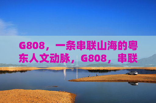 G808,一条串联山海的粤东人文动脉,G808,串联山海的粤东人文动脉 G808,一条串联山海的粤东人文动脉,G808,串联山海的粤东人文动脉