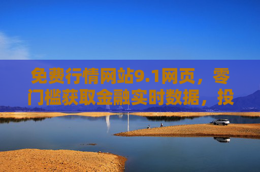 免费行情网站9.1网页,零门槛获取金融实时数据,投资决策好帮手,免费行情网站9.1,零门槛获取金融实时数据,投资决策好帮手 免费行情网站9.1网页,零门槛获取金融实时数据,投资决策好帮手,免费行情网站9.1,零门槛获取金融实时数据,投资决策好帮手
