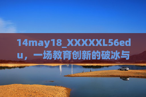 14may18_XXXXXL56edu,一场教育创新的破冰与远航,教育创新的破冰与远航 14may18_XXXXXL56edu,一场教育创新的破冰与远航,教育创新的破冰与远航