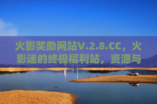火影奖励网站V.2.8.CC,火影迷的终极福利站,资源与惊喜一站式解锁!火影迷终极福利站,资源与惊喜一站式解锁 火影奖励网站V.2.8.CC,火影迷的终极福利站,资源与惊喜一站式解锁!火影迷终极福利站,资源与惊喜一站式解锁