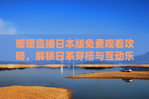 暖暖直播日本版免费观看攻略,解锁日系穿搭与互动乐趣,暖暖直播日本版免费观看攻略,解锁日系穿搭与互动乐趣 暖暖直播日本版免费观看攻略,解锁日系穿搭与互动乐趣,暖暖直播日本版免费观看攻略,解锁日系穿搭与互动乐趣