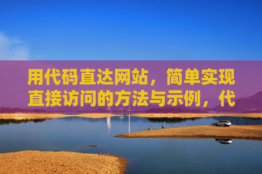 用代码直达网站,简单实现直接访问的方法与示例,代码直达网站,简单实现直接访问的方法与示例 用代码直达网站,简单实现直接访问的方法与示例,代码直达网站,简单实现直接访问的方法与示例