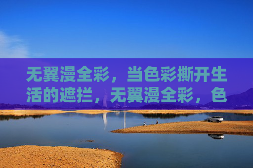 无翼漫全彩,当色彩撕开生活的遮拦,无翼漫全彩,色彩撕开生活的遮拦 无翼漫全彩,当色彩撕开生活的遮拦,无翼漫全彩,色彩撕开生活的遮拦