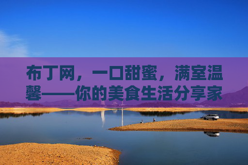 布丁网,一口甜蜜,满室温馨——你的美食生活分享家,布丁网,一口甜蜜,满室温馨的美食生活分享家 布丁网,一口甜蜜,满室温馨——你的美食生活分享家,布丁网,一口甜蜜,满室温馨的美食生活分享家