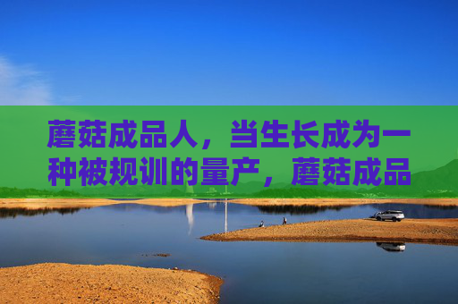蘑菇成品人,当生长成为一种被规训的量产,蘑菇成品人,生长的规训量产 蘑菇成品人,当生长成为一种被规训的量产,蘑菇成品人,生长的规训量产