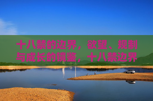 十八禁的边界,欲望、规制与成长的镜鉴,十八禁边界,欲望、规制与成长的镜鉴 十八禁的边界,欲望、规制与成长的镜鉴,十八禁边界,欲望、规制与成长的镜鉴