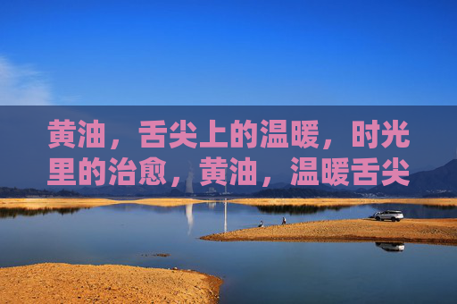黄油,舌尖上的温暖,时光里的治愈,黄油,温暖舌尖,治愈时光 黄油,舌尖上的温暖,时光里的治愈,黄油,温暖舌尖,治愈时光