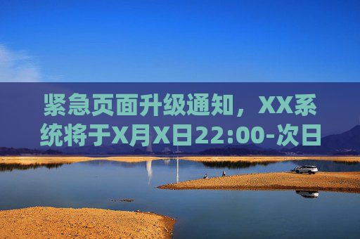 紧急页面升级通知,XX系统将于X月X日22:00-次日02:00进行维护升级,紧急通知,XX系统X月X日22:00-次日02:00维护升级 紧急页面升级通知,XX系统将于X月X日22:00-次日02:00进行维护升级,紧急通知,XX系统X月X日22:00-次日02:00维护升级