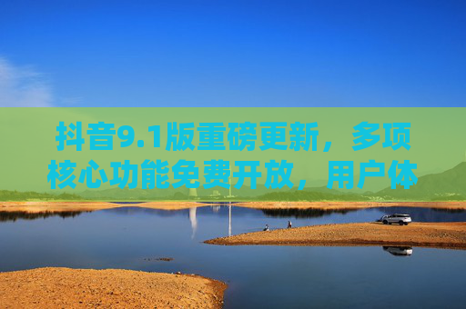 抖音9.1版重磅更新,多项核心功能免费开放,用户体验再升级!抖音9.1版重磅更新,核心功能免费开放,体验再升级 抖音9.1版重磅更新,多项核心功能免费开放,用户体验再升级!抖音9.1版重磅更新,核心功能免费开放,体验再升级