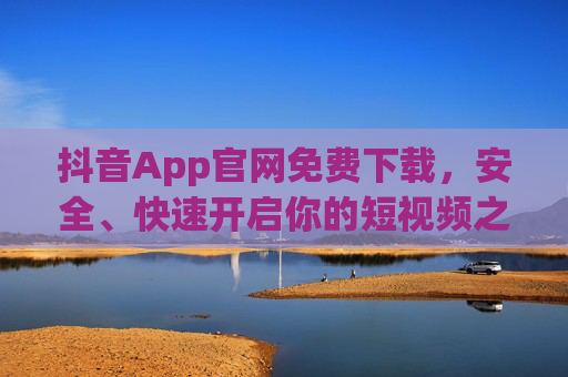 抖音App官网免费下载,安全、快速开启你的短视频之旅,抖音App官网免费下载,安全快速开启短视频之旅 抖音App官网免费下载,安全、快速开启你的短视频之旅,抖音App官网免费下载,安全快速开启短视频之旅