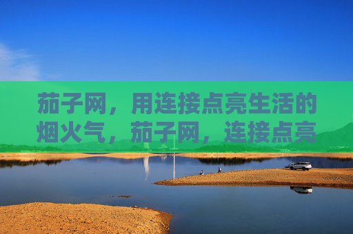 茄子网,用连接点亮生活的烟火气,茄子网,连接点亮生活烟火气 茄子网,用连接点亮生活的烟火气,茄子网,连接点亮生活烟火气