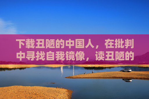 下载丑陋的中国人,在批判中寻找自我镜像,读丑陋的中国人,在批判中照见自我 下载丑陋的中国人,在批判中寻找自我镜像,读丑陋的中国人,在批判中照见自我