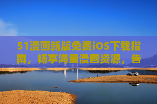 51漫画新版免费iOS下载指南,畅享海量漫画资源,告别付费烦恼!51漫画新版免费iOS下载,海量漫画随心看,告别付费烦恼! 51漫画新版免费iOS下载指南,畅享海量漫画资源,告别付费烦恼!51漫画新版免费iOS下载,海量漫画随心看,告别付费烦恼!