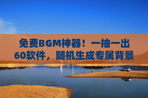 免费BGM神器!一抽一出60软件,随机生成专属背景音乐,60秒搞定创作灵感 免费BGM神器!一抽一出60软件,随机生成专属背景音乐,60秒搞定创作灵感