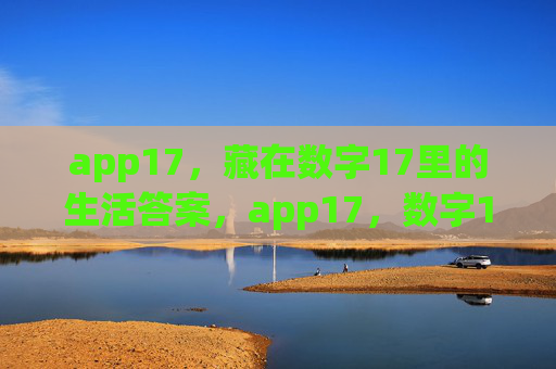 app17,藏在数字17里的生活答案,app17,数字17里的生活答案 app17,藏在数字17里的生活答案,app17,数字17里的生活答案