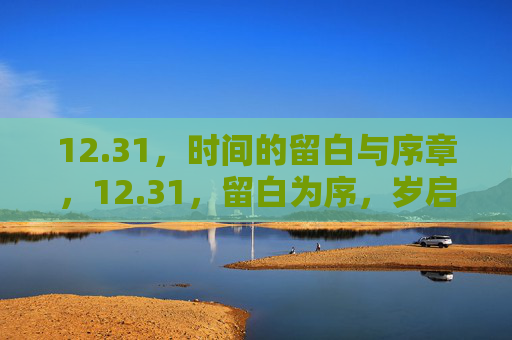 12.31,时间的留白与序章,12.31,留白为序,岁启新章 12.31,时间的留白与序章,12.31,留白为序,岁启新章