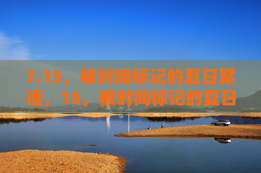 7.15,被时间标记的夏日絮语,15,被时间标记的夏日絮语 7.15,被时间标记的夏日絮语,15,被时间标记的夏日絮语