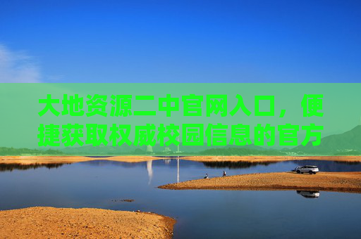 大地资源二中官网入口,便捷获取权威校园信息的官方通道,大地资源二中官网入口,便捷获取权威校园信息的官方通道 大地资源二中官网入口,便捷获取权威校园信息的官方通道,大地资源二中官网入口,便捷获取权威校园信息的官方通道
