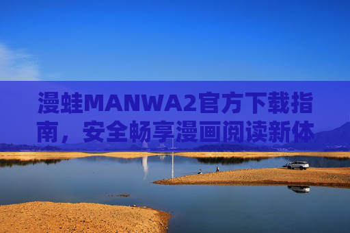 漫蛙MANWA2官方下载指南,安全畅享漫画阅读新体验,漫蛙MANWA2官方下载指南,安全畅享漫画阅读新体验 漫蛙MANWA2官方下载指南,安全畅享漫画阅读新体验,漫蛙MANWA2官方下载指南,安全畅享漫画阅读新体验