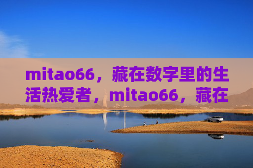 mitao66,藏在数字里的生活热爱者,mitao66,藏在数字里的生活热爱者 mitao66,藏在数字里的生活热爱者,mitao66,藏在数字里的生活热爱者