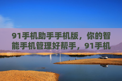 91手机助手手机版,你的智能手机管理好帮手,91手机助手手机版,智能手机管理好帮手 91手机助手手机版,你的智能手机管理好帮手,91手机助手手机版,智能手机管理好帮手