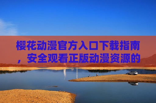 樱花动漫官方入口下载指南,安全观看正版动漫资源的正确姿势,樱花动漫官方入口下载指南,安全观看正版动漫资源 樱花动漫官方入口下载指南,安全观看正版动漫资源的正确姿势,樱花动漫官方入口下载指南,安全观看正版动漫资源