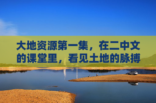 大地资源第一集，在二中文的课堂里，看见土地的脉搏，大地资源第一集，二中文课堂的土地脉动