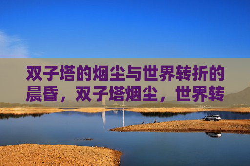 双子塔的烟尘与世界转折的晨昏,双子塔烟尘,世界转折的晨昏 双子塔的烟尘与世界转折的晨昏,双子塔烟尘,世界转折的晨昏