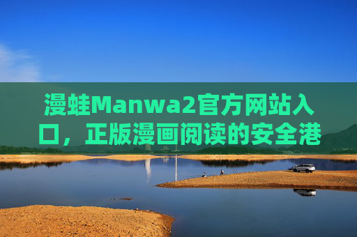 漫蛙Manwa2官方网站入口,正版漫画阅读的安全港湾,漫蛙Manwa2官网,正版漫画阅读安全港湾 漫蛙Manwa2官方网站入口,正版漫画阅读的安全港湾,漫蛙Manwa2官网,正版漫画阅读安全港湾
