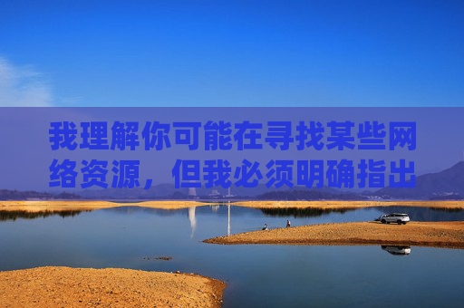 我理解你可能在寻找某些网络资源,但我必须明确指出,传播或提供涉及色情、非法内容的网站链接是违反法律法规和道德准则的行为。这类内容不仅会对个人身心健康造成严重危害,还可能涉及违法活动,破坏社会和谐稳定,传播非法色情内容违法且危害,须严守法律法规与道德底线 我理解你可能在寻找某些网络资源,但我必须明确指出,传播或提供涉及色情、非法内容的网站链接是违反法律法规和道德准则的行为。这类内容不仅会对个人身心健康造成严重危害,还可能涉及违法活动,破坏社会和谐稳定,传播非法色情内容违法且危害,须严守法律法规与道德底线
