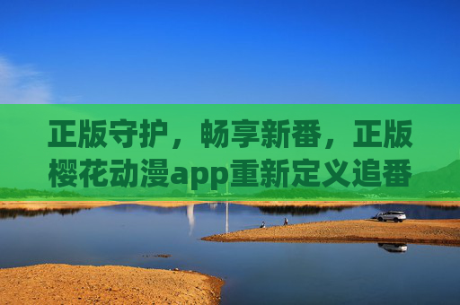 正版守护,畅享新番,正版樱花动漫app重新定义追番体验,正版樱花动漫app重新定义追番体验 正版守护,畅享新番,正版樱花动漫app重新定义追番体验,正版樱花动漫app重新定义追番体验