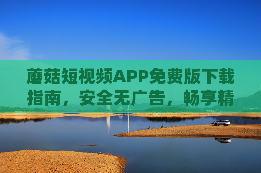 蘑菇短视频APP免费版下载指南,安全无广告,畅享精彩短视频世界,蘑菇短视频APP免费版下载指南,安全无广告,畅享精彩短视频世界 蘑菇短视频APP免费版下载指南,安全无广告,畅享精彩短视频世界,蘑菇短视频APP免费版下载指南,安全无广告,畅享精彩短视频世界