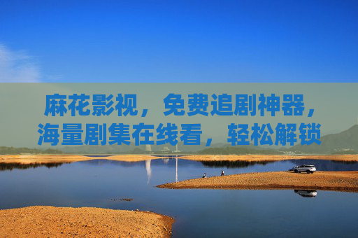 麻花影视,免费追剧神器,海量剧集在线看,轻松解锁追剧自由,麻花影视,免费追剧神器,海量剧集解锁追剧自由 麻花影视,免费追剧神器,海量剧集在线看,轻松解锁追剧自由,麻花影视,免费追剧神器,海量剧集解锁追剧自由