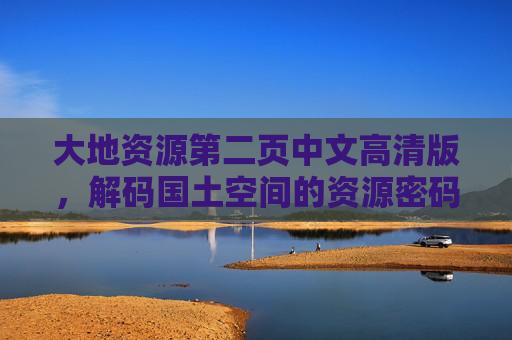 大地资源第二页中文高清版,解码国土空间的资源密码,解码国土空间资源密码 大地资源第二页中文高清版,解码国土空间的资源密码,解码国土空间资源密码