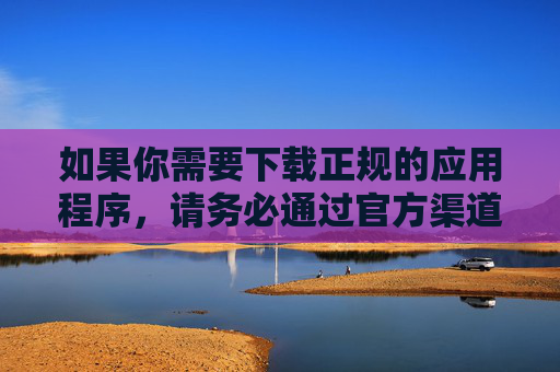 如果你需要下载正规的应用程序,请务必通过官方渠道或正规应用商店获取,避免从不明来源的网站下载,以防个人信息泄露或遭遇恶意软件。对于不良信息,我们应该坚决抵制,共同营造清朗的网络环境,安全下载官方应用,抵制不良信息护清朗 如果你需要下载正规的应用程序,请务必通过官方渠道或正规应用商店获取,避免从不明来源的网站下载,以防个人信息泄露或遭遇恶意软件。对于不良信息,我们应该坚决抵制,共同营造清朗的网络环境,安全下载官方应用,抵制不良信息护清朗