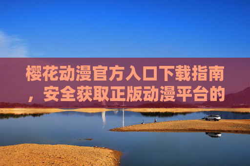 樱花动漫官方入口下载指南,安全获取正版动漫平台的方法,樱花动漫官方入口下载指南,安全获取正版动漫平台的方法 樱花动漫官方入口下载指南,安全获取正版动漫平台的方法,樱花动漫官方入口下载指南,安全获取正版动漫平台的方法