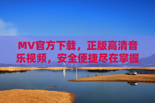 MV官方下载,正版高清音乐视频,安全便捷尽在掌握,正版高清MV官方下载,安全便捷尽在掌握 MV官方下载,正版高清音乐视频,安全便捷尽在掌握,正版高清MV官方下载,安全便捷尽在掌握