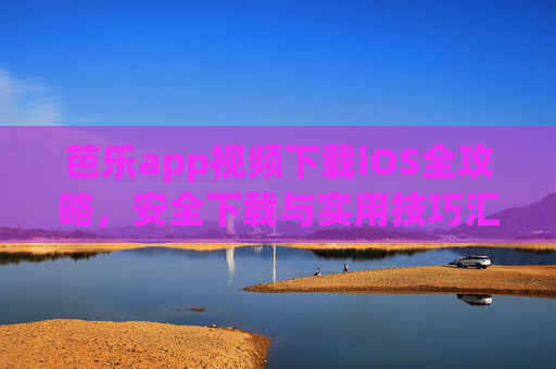 芭乐app视频下载iOS全攻略,安全下载与实用技巧汇总,iOS芭乐app视频下载全攻略,安全下载与实用技巧 芭乐app视频下载iOS全攻略,安全下载与实用技巧汇总,iOS芭乐app视频下载全攻略,安全下载与实用技巧