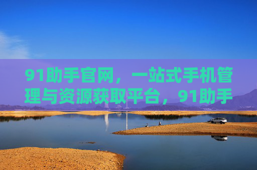 91助手官网,一站式手机管理与资源获取平台,91助手官网,一站式手机管理与资源获取平台 91助手官网,一站式手机管理与资源获取平台,91助手官网,一站式手机管理与资源获取平台