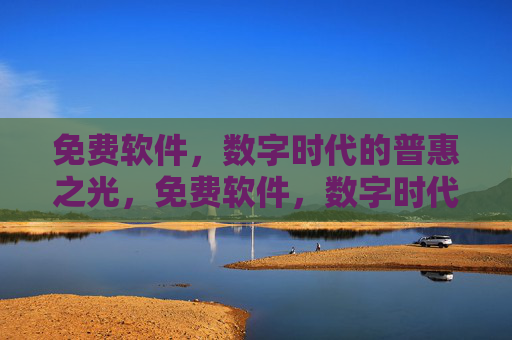 免费软件,数字时代的普惠之光,免费软件,数字时代的普惠之光 免费软件,数字时代的普惠之光,免费软件,数字时代的普惠之光