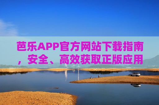 芭乐APP官方网站下载指南,安全、高效获取正版应用的可靠途径,芭乐APP官方网站下载指南,安全高效正版可靠途径 芭乐APP官方网站下载指南,安全、高效获取正版应用的可靠途径,芭乐APP官方网站下载指南,安全高效正版可靠途径