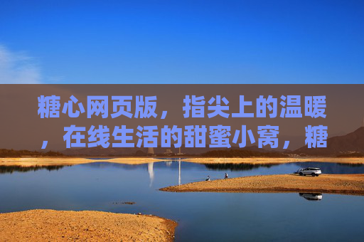 糖心网页版,指尖上的温暖,在线生活的甜蜜小窝,糖心网页版,指尖上的甜蜜小窝 糖心网页版,指尖上的温暖,在线生活的甜蜜小窝,糖心网页版,指尖上的甜蜜小窝