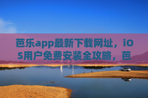 芭乐app最新下载网址,iOS用户免费安装全攻略,芭乐app最新下载网址,iOS用户免费安装全攻略 芭乐app最新下载网址,iOS用户免费安装全攻略,芭乐app最新下载网址,iOS用户免费安装全攻略