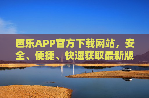 芭乐APP官方下载网站,安全、便捷、快速获取最新版本,芭乐APP官方下载网站,安全便捷快速获取最新版 芭乐APP官方下载网站,安全、便捷、快速获取最新版本,芭乐APP官方下载网站,安全便捷快速获取最新版
