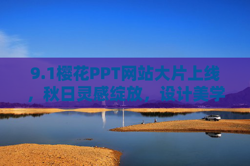 9.1樱花PPT网站大片上线,秋日灵感绽放,设计美学新标杆,樱花PPT网站9.1大片上线,秋日灵感绽放,设计美学新标杆 9.1樱花PPT网站大片上线,秋日灵感绽放,设计美学新标杆,樱花PPT网站9.1大片上线,秋日灵感绽放,设计美学新标杆