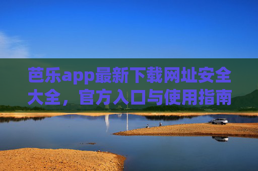 芭乐app最新下载网址安全大全,官方入口与使用指南,芭乐app官方安全下载入口与使用指南 芭乐app最新下载网址安全大全,官方入口与使用指南,芭乐app官方安全下载入口与使用指南