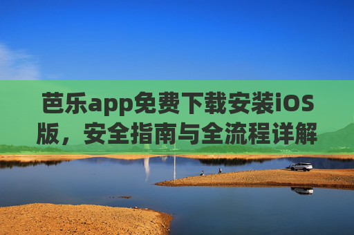 芭乐app免费下载安装iOS版，安全指南与全流程详解，芭乐app免费下载安装iOS版，安全指南与全流程详解