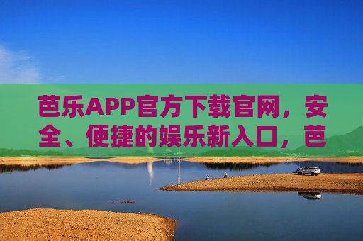 芭乐APP官方下载官网,安全、便捷的娱乐新入口,芭乐APP官方下载,安全便捷的娱乐新入口 芭乐APP官方下载官网,安全、便捷的娱乐新入口,芭乐APP官方下载,安全便捷的娱乐新入口