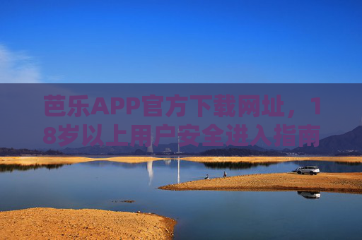 芭乐APP官方下载网址,18岁以上用户安全进入指南,芭乐APP官方下载网址,18+用户安全进入指南 芭乐APP官方下载网址,18岁以上用户安全进入指南,芭乐APP官方下载网址,18+用户安全进入指南