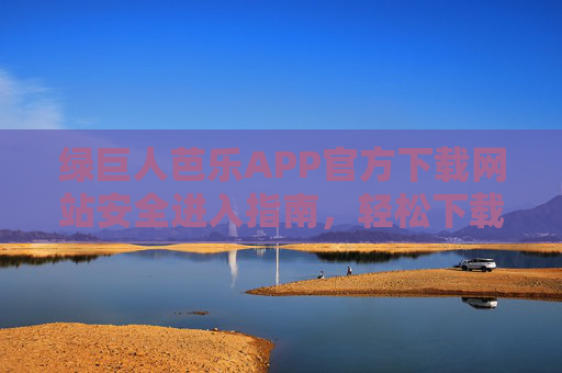 绿巨人芭乐APP官方下载网站安全进入指南,轻松下载,畅享优质内容,绿巨人芭乐APP官方下载安全指南,轻松下载,畅享优质内容 绿巨人芭乐APP官方下载网站安全进入指南,轻松下载,畅享优质内容,绿巨人芭乐APP官方下载安全指南,轻松下载,畅享优质内容